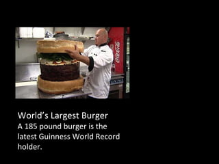 World’s Largest Burger A 185 pound burger is the latest Guinness World Record holder. 