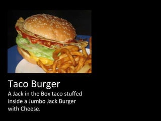 Taco Burger A Jack in the Box taco stuffed inside a Jumbo Jack Burger with Cheese. 