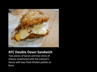 KFC Double Down Sandwich Two pieces of bacon and two slices of cheese smothered with the Colonel’s Sauce with two fried chicken patties as buns. 