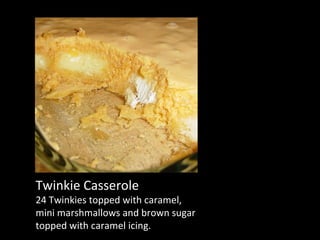 Twinkie Casserole 24 Twinkies topped with caramel, mini marshmallows and brown sugar topped with caramel icing. 