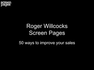 Roger Willcocks
    Screen Pages
50 ways to improve your sales
 