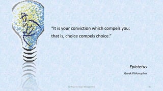 “It is your conviction which compels you;
that is, choice compels choice.”

Epictetus
Greek Philosopher

50 Ways for Anger Management

36

 