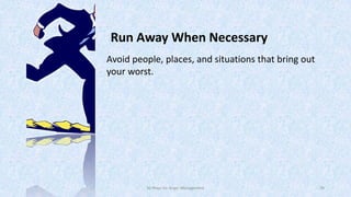 Run Away When Necessary
Avoid people, places, and situations that bring out
your worst.

50 Ways for Anger Management

39

 