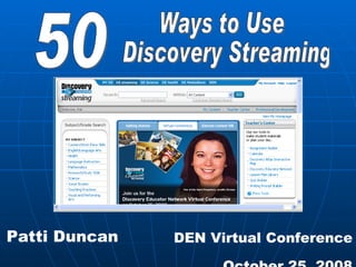 50 Ways to Use Discovery Streaming Patti Duncan DEN Virtual Conference October 25, 2008 