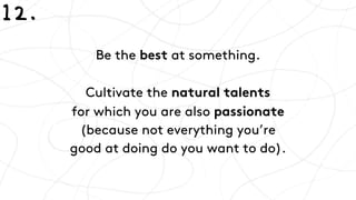 Be the best at something.
Cultivate the natural talents 
for which you are also passionate 
(because not everything you’re...