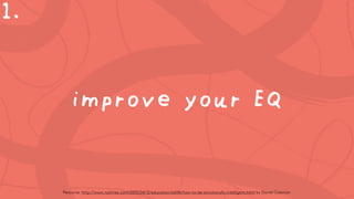 improve your EQ
1.
Resource: http://www.nytimes.com/2015/04/12/education/edlife/how-to-be-emotionally-intelligent.html by ...