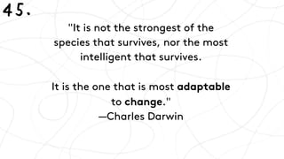 "It is not the strongest of the
species that survives, nor the most
intelligent that survives. 
 
It is the one that is mo...