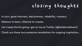 closing thoughts
In sum: good manners, decisiveness, reliability, mastery.
Webinar to learn, lifetime to master.
Let’s kee...