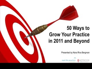 50 Ways to Grow Your Practice in 2011 and Beyond Presented by Nora Riva Bergman 