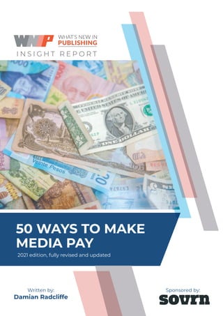 50 WAYS TO MAKE
MEDIA PAY
I N S I G H T R E P O R T
Written by:
Damian Radcliffe
Sponsored by:
2021 edition, fully revised and updated
 
