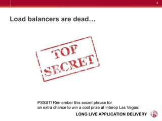Load balancers are dead…PSSST! Remember this secret phrase foran extra chance to win a cool prize at Interop Las Vegas:  LONG LIVE APPLICATION DELIVERY