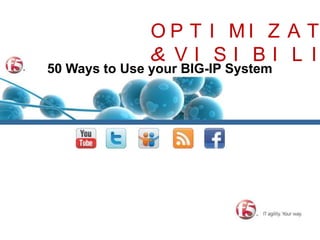OPTIMIZATION & VISIBILITY 50 Ways to Use your BIG-IP System 