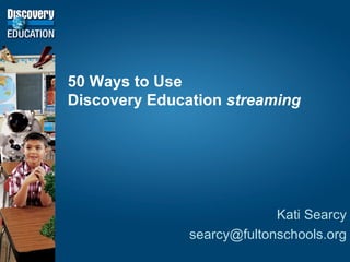 50 Ways to Use
Discovery Education streaming




                            Kati Searcy
               searcy@fultonschools.org
 