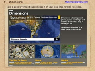 11 - Dimensionshttp://howbigreally.comTake a global event and superimpose it on your local area for size reference.
