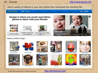 20 - Dumprhttp://www.dumpr.netAdd a variety of effects to your own photo then download the resulting file.http://photofunia.comA site that performs a similar function: