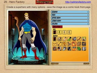 29 - Hero Factoryhttp://cpbherofactory.comCreate a superhero with many options - save the image as a comic book front page.