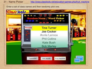 31 - Name Pickerhttp://www.classtools.net/education-games-php/fruit_machineEnter a set of class names and then randomly pick one.