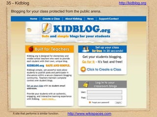 35 - Kidbloghttp://kidblog.orgBlogging for your class protected from the public arena.A site that performs a similar function.http://www.wikispaces.com