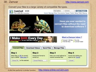 38 - Zamzarhttp://www.zamzar.comConvert your files to a large variety of compatible file types.http://www.online-convert.comA site that performs a similar function:
