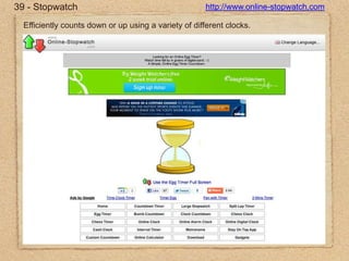 39 - Stopwatchhttp://www.online-stopwatch.comEfficiently counts down or up using a variety of different clocks.
