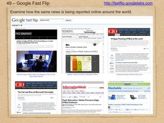 49 – Google Fast Fliphttp://fastflip.googlelabs.comExamine how the same news is being reported online around the world.