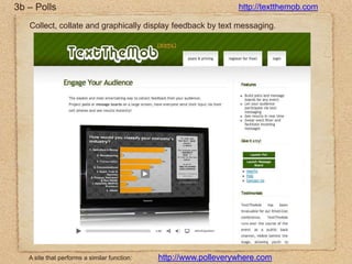 3b – Pollshttp://textthemob.comCollect, collate and graphically display feedback by text messaging.http://www.polleverywhere.comA site that performs a similar function: