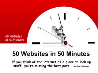 50 Websites in 50 MinutesIf you think of the internet as a place to look up stuff, you’re missing the best part. …Author Unknown 
