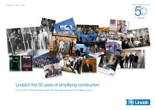 lindab

1959 - 2009

50 years of simplifying construction

1959-2009

Lindab’s first 50 years of simplifying construction
From tinsmith to international industry leader within steel based construction and ventilation solutions

 