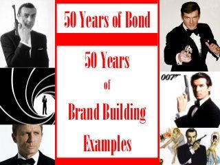 50 Years of Bond
   50 Years
       of

Brand Building
  Examples
 
