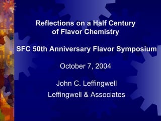 Reflections on a Half Century  of Flavor Chemistry   SFC 50th Anniversary Flavor Symposium October 7, 2004  John C. Leffingwell Leffingwell & Associates 