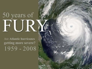50 years ofFURY Are Atlantic hurricanesgetting more severe?1959 - 2008 