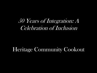 50 Years of Integration: A
Celebration of Inclusion
Heritage Community Cookout
 