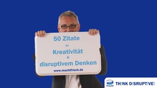 TH!NK D!SRUPT!VE!
50 Zitate
zu
Kreativität
&
disruptivem Denken
www.machtfrisch.de
 