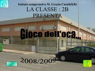 Istituto comprensivo M. Grazia Cutuli(KR) LA CLASSE : 2B PRESENTA 2008/2009 Gioco dell'oca... 