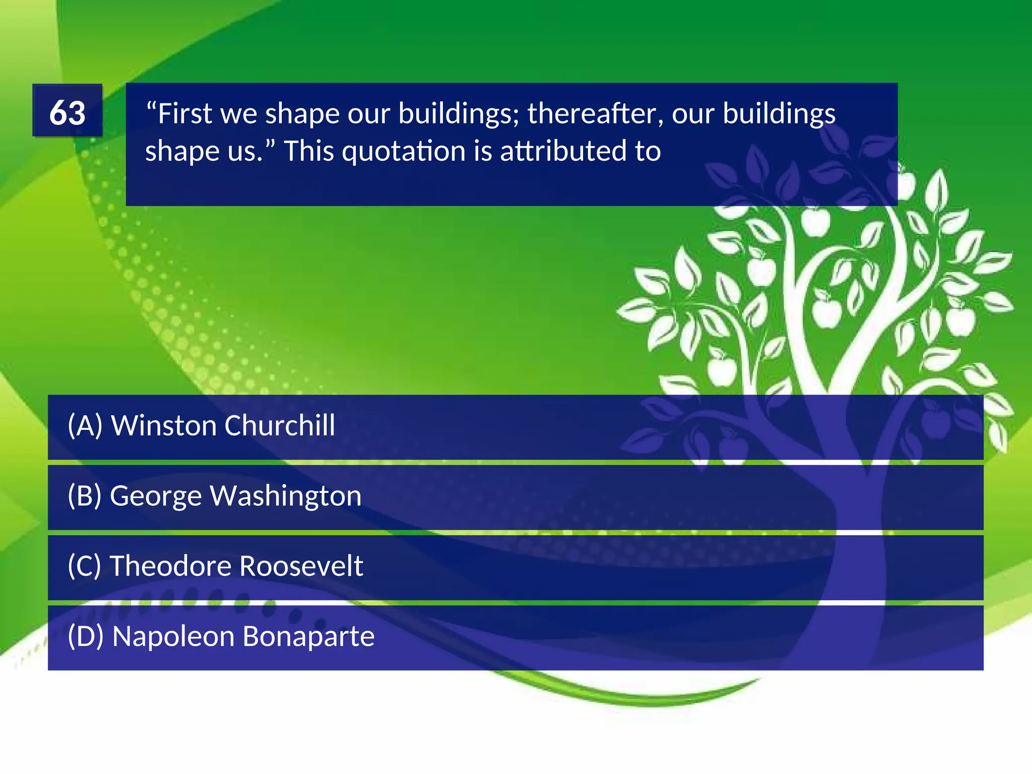 (D) Napoleon Bonaparte
(C) Theodore Roosevelt
(B) George Washington
(A) Winston Churchill
“First we shape our buildings; thereafter, our buildings
shape us.” This quotation is attributed to
63
 
