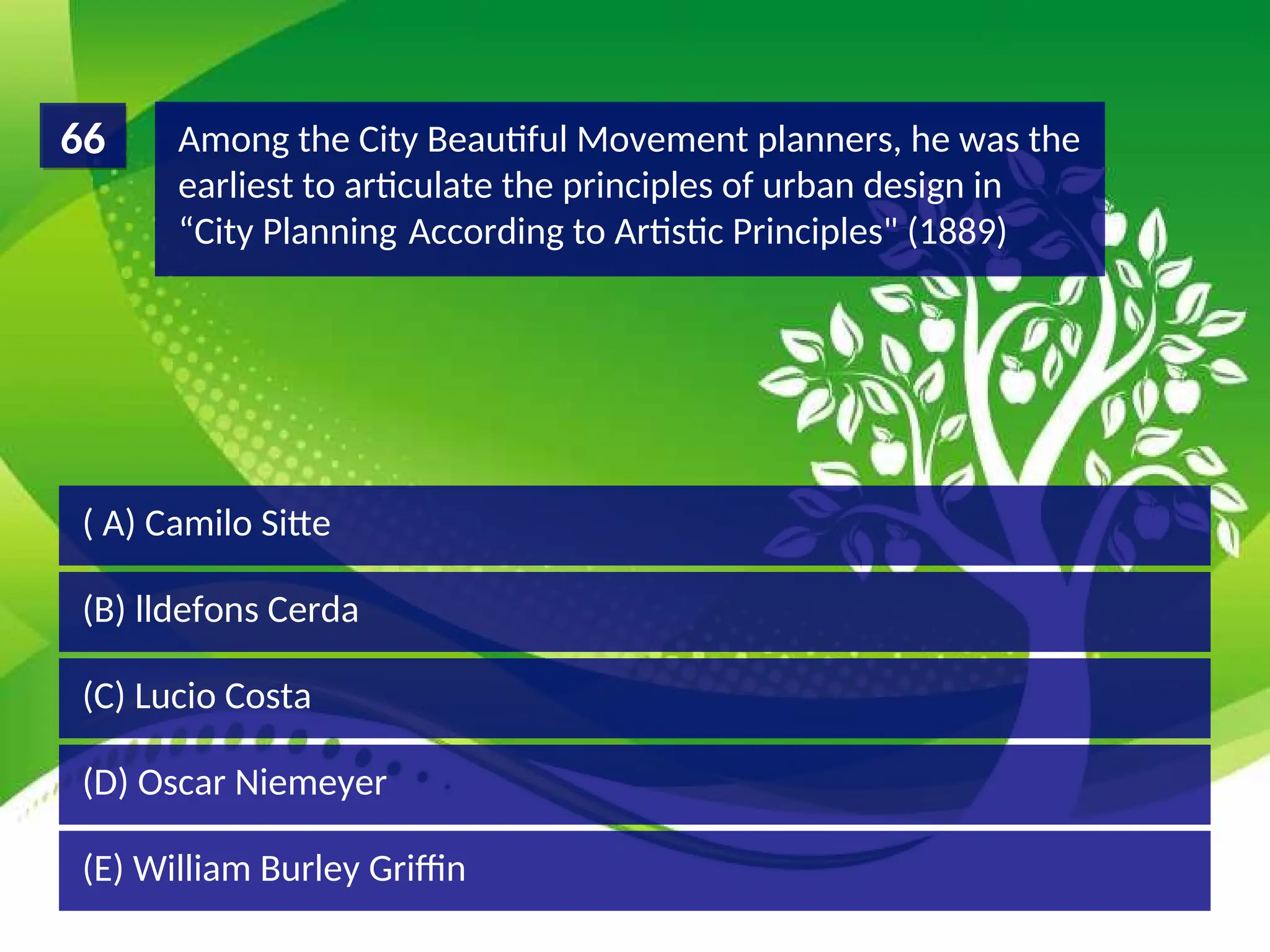 (D) Oscar Niemeyer
(C) Lucio Costa
(B) lldefons Cerda
( A) Camilo Sitte
Among the City Beautiful Movement planners, he was the
earliest to articulate the principles of urban design in
“City Planning According to Artistic Principles" (1889)
66
(E) William Burley Griffin
 