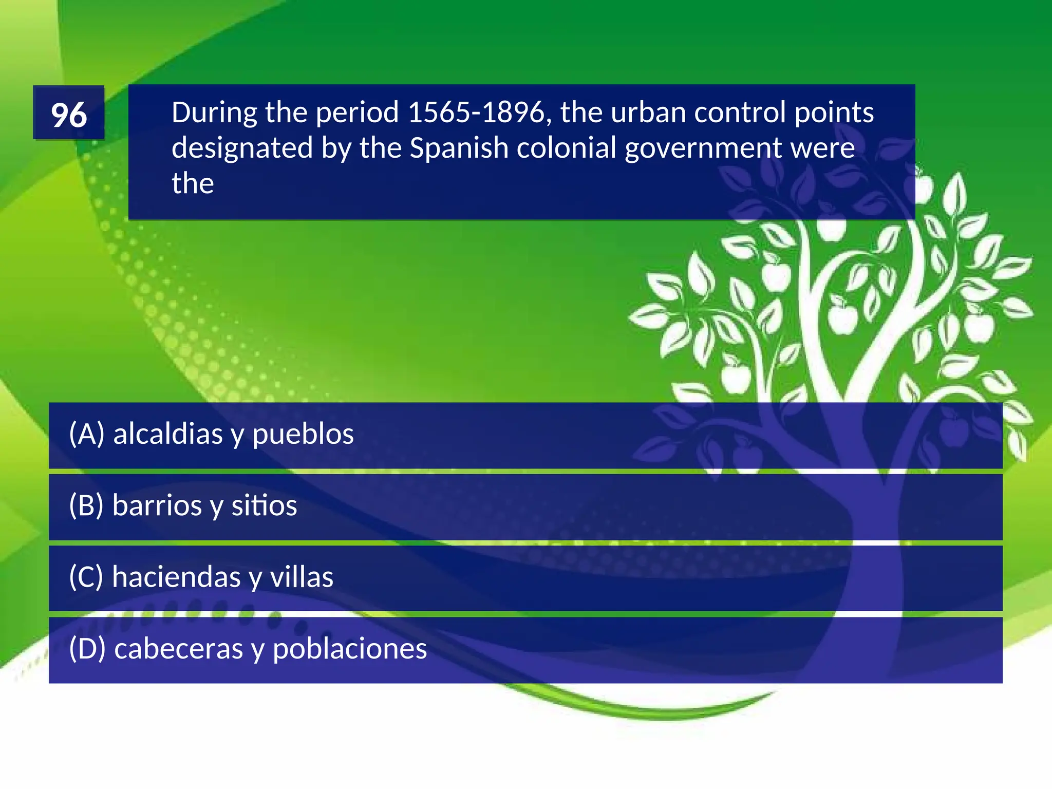 (D) cabeceras y poblaciones
(C) haciendas y villas
(B) barrios y sitios
(A) alcaldias y pueblos
During the period 1565-1896, the urban control points
designated by the Spanish colonial government were
the
96
 