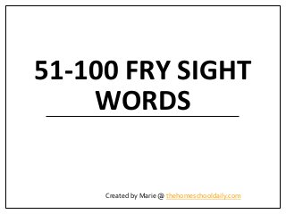 51-100 FRY SIGHT
WORDS
Created by Marie @ thehomeschooldaily.com
 