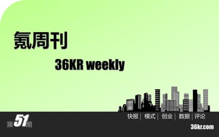 氪周刊
         36KR weekly



51
                       快报   模式   创业   数据 评论
第    期
                                        36kr.com
 