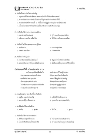01 ภาษาไทย.

26. ขอใดเปนประโยคใจความสําคัญ
    1. กฎหมายที่เกิดจากคําพิพากษาของศาลนั้นเปนสิ่งที่คอนขางจะตายตัว
    2. ความยุติธรรมในสมัยหนึ่งนั้นอาจจะไมยุติธรรมในอีกสมัยหนึ่งก็ได
    3. ชวงปลายคริสตศตวรรษที่ 15 ไดเริ่มมีการปฏิรูประบบกฎหมายจารีตประเพณี
    4. เมื่อเวลาลวงเลยไปสังคมก็ยอมเปลี่ยนไปโดยเฉพาะในสังคมอังกฤษ

27. ขอใดเปนวิธีการเสนอขอมูลของผูเขียน
    1. กลาวถึงผลกอนสาเหตุ                         2. ใหรายละเอียดกอนสรุปทาย
    3. อธิบายความแลวตามดวยวินิจ                   4. ชี้ถึงปญหาพรอมแจกแจงที่มา

28. ขอใดไมใชวิธีการขยายความของผูเขียน
    1. ยกตัวอยาง                                   2. แสดงเหตุและผล
    3. แสดงรายละเอียด                               4. จํากัดความคิด

29. ขอใดกลาวไมถูกตอง
    1. เวลาสามารถเปลี่ยนแปลงทุกสิ่ง                 2. ปญหาอยูที่คําพิพากษาลาสมัย
    3. ประเทศอังกฤษจําเปนตองปฏิรูปกฎหมาย          4. เมื่อสังคมเปลี่ยนกฎหมายก็ตองเปลี่ยน

อานขอความตอไปนี้ แลวตอบคําถามขอ 30 - 34
                   เกลากระผมคือศิษยชื่อทิดราย    เออเอ็งหายหนาไปอยูไหนหวา
         รับประทานเคราะหกรรมตองจําลา              ไปอยูปาสวนเรือกกินเผือกมัน
         เออเอ็งคอยวัฒนาฤาหาหือ                    หายหนาชื่อกูคิดวาเอ็งอาสัญ
         ที่จนมีรับประทานก็ปานกัน                   ดวยผมนั้นเลขชาตาเปนกาลี
         ไดแตสมหมากหยาบหยาบมากราบเทา            เปนของชาวคนขัดนาบัดสี
         ถาแมนคลองตองตําราชาตาดี                คงจะมีของถวายหลายชนิด

30. บุรษที่สองในคําประพันธน้ีตรงกับขอใด
       ุ
    1. ครูผูทรงคุณอันประเสริฐ                      2. กษัตริยผูเปนเลิศทุกสถาน
    3. พระสงฆผูทรงศีลสมาทาน                       4. ขุนนางวาราชการของแผนดิน

31. คําที่ขีดเสนใตหมายถึงขอใด
    1. อาชีพ                  2. ชุมชน              3. วิถีชวิต
                                                            ี                  4. ฐานะ

32. ขอใดเปนวิธีการนําเสนอของกวี
    1. ใหตัวละครพูดโตตอบกัน                       2. ใชภาษาสนทนาระดับชาวบาน
    3. เลือกคําศัพทสามัญที่ใชกันทั่วไป            4. สรางฉากประกอบเหมาะกับเนื้อเรื่อง



QUOTA CMU’ 51.                                     (6)                                        01 ภาษาไทย.
 