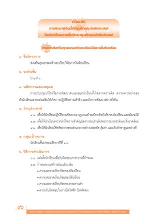 μ—«Õ¬à“ß
                           °“√æ—≤π“ºŸâ‡√’¬π„Àâ¡’§ÿ≥≈—°…≥–Õ—πæ÷ßª√– ß§å
                        ‚¥¬®—¥∑”‚§√ß°“√‡æ◊ËÕæ—≤π“§ÿ≥≈—°…≥–Õ—πæ÷ßª√– ß§å

                     ‚§√ß°“√ àß‡ √‘¡§ÿ≥∏√√¡ √â“ß√–‡∫’¬∫«‘π—¬¿“¬„πÀâÕß‡√’¬π
Ò. ™◊ËÕ‚§√ß°“√
          àß‡ √‘¡§ÿ≥∏√√¡ √â“ß√–‡∫’¬∫«‘π—¬¿“¬„πÀâÕß‡√’¬π
Ú. √–¥—∫™—Èπ
       ª.Ò-ª.ˆ
Û. À≈—°°“√·≈–‡Àμÿº≈
          °“√ª√—∫ª√ÿß·°â‰¢À√◊Õ°“√æ—≤π“μπ‡Õß¢Õßπ—°‡√’¬π∑’Ë‡°‘¥®“°§«“¡§‘¥ §«“¡μ√–Àπ—°¢Õß
μ—«π—°‡√’¬π‡Õß®– àß‡ √‘¡„Àâ‡°‘¥°“√ªØ‘∫—μ‘Õ¬à“ß·∑â®√‘ß ·≈–‡°‘¥°“√æ—≤π“Õ¬à“ß¬—Ëß¬◊π
Ù. «—μ∂ÿª√– ß§å
        Ù.Ò ‡æ◊ËÕ„Àâπ—°‡√’¬πªØ‘∫—μ‘μ“¡¢âÕμ°≈ß °Æ‡°≥±å √–‡∫’¬∫¢âÕ∫—ß§—∫¢Õß‚√ß‡√’¬π ·≈– —ß§¡‰¥â
        Ù.Ú ‡æ◊Õ„Àâπ°‡√’¬πμ√–Àπ—°∂÷ß§«“¡ ”§—≠¢Õß°“√Õπÿ√°…å∑√—æ¬“°√∏√√¡™“μ‘·≈– ‘ß·«¥≈âÕ¡
                Ë —                                       —                           Ë
        Ù.Û ‡æ◊ËÕ„Àâπ—°‡√’¬π„™â∑√—æ¬“°√¢Õß à«π°≈“ßÕ¬à“ßª√–À¬—¥ §ÿâ¡§à“ ·≈–‡°Á∫√—°…“¥Ÿ·≈Õ¬à“ß¥’
ı. °≈ÿà¡‡ªÑ“À¡“¬
        π—°‡√’¬π™—Èπª√–∂¡»÷°…“ªï∑’Ë Ò-ˆ
ˆ. «‘∏’°“√¥”‡π‘π°“√
        ˆ.Ò ·μàßμ—Èßπ—°‡√’¬π‡æ◊ËÕ√—∫º‘¥™Õ∫¿“√–ß“π∑’Ë°”Àπ¥
        ˆ.Ú °”Àπ¥‡°≥±å°“√ª√–‡¡‘π ‡™àπ
            ë §«“¡ –Õ“¥‡√’¬∫√âÕ¬¢ÕßÀâÕß‡√’¬π
            ë §«“¡ –Õ“¥‡√’¬∫√âÕ¬¢Õß‚μä–‡√’¬π
            ë §«“¡ –Õ“¥‡√’¬∫√âÕ¬¢Õß°√–¥“π¥”
            ë §«“¡√—∫º‘¥™Õ∫„π°“√ªî¥‰øøÑ“ ªî¥æ—¥≈¡


96      ·π«∑“ß°“√æ—≤π“ °“√«—¥·≈–ª√–‡¡‘π§ÿ≥≈—°…≥–Õ—πæ÷ßª√– ß§å μ“¡À≈—° Ÿμ√·°π°≈“ß°“√»÷°…“¢—Èπæ◊Èπ∞“π æÿ∑∏»—°√“™ ÚııÒ
 