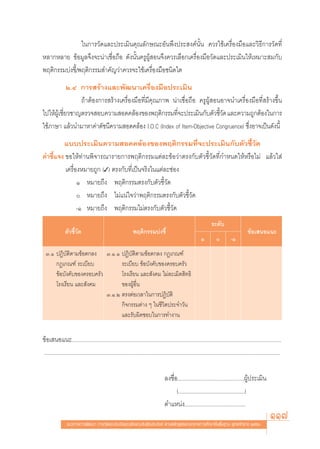 „π°“√«—¥·≈–ª√–‡¡‘π§ÿ≥≈—°…≥–Õ—πæ÷ßª√– ß§åπ—Èπ §«√„™â‡§√◊ËÕß¡◊Õ·≈–«‘∏’°“√«—¥∑’Ë
À≈“°À≈“¬ ¢âÕ¡Ÿ≈®÷ß®–πà“‡™◊ËÕ∂◊Õ ¥—ßπ—Èπ§√ŸºŸâ Õπ®÷ß§«√‡≈◊Õ°‡§√◊ËÕß¡◊Õ«—¥·≈–ª√–‡¡‘π„Àâ‡À¡“– ¡°—∫
æƒμ‘°√√¡∫àß™’È/æƒμ‘°√√¡ ”§—≠«à“§«√®–„™â‡§√◊ËÕß¡◊Õ™π‘¥„¥
              Ú.Ù °“√ √â“ß·≈–æ—≤π“‡§√◊ËÕß¡◊Õª√–‡¡‘π
                  ∂â“μâÕß°“√ √â“ß‡§√◊ËÕß¡◊Õ∑’Ë¡’§ÿ≥¿“æ πà“‡™◊ËÕ∂◊Õ §√ŸºŸâ ÕπÕ“®π”‡§√◊ËÕß¡◊Õ∑’Ë √â“ß¢÷Èπ
‰ª„Àâº‡Ÿâ ™’¬«™“≠μ√«® Õ∫§«“¡ Õ¥§≈âÕß¢Õßæƒμ‘°√√¡∑’®–ª√–‡¡‘π°—∫μ—«™’«¥ ·≈–§«“¡∂Ÿ°μâÕß„π°“√
            Ë                                            Ë                  È—
„™â¿“…“ ·≈â«π”¡“À“§à“¥—™π’§«“¡ Õ¥§≈âÕß I.O.C (Index of Item-Objective Congruence) ´÷ËßÕ“®‡ªìπ¥—ßπ’È
        ·∫∫ª√–‡¡‘π§«“¡ Õ¥§≈âÕß¢Õßæƒμ‘°√√¡∑’Ë®–ª√–‡¡‘π°—∫μ—«™’È«—¥
§”™’È·®ß ¢Õ„Àâ∑à“πæ‘®“√≥“√“¬°“√æƒμ‘°√√¡·μà≈–¢âÕ«à“μ√ß°—∫μ—«™’È«—¥∑’Ë°”Àπ¥„ÀâÀ√◊Õ‰¡à ·≈â«„ à
         ‡§√◊ËÕßÀ¡“¬∂Ÿ° (✓) μ√ß°—∫∑’Ë‡ªìπ®√‘ß„π·μà≈–™àÕß
               Ò À¡“¬∂÷ß æƒμ‘°√√¡μ√ß°—∫μ—«™’È«—¥
                À¡“¬∂÷ß ‰¡à·πà„®«à“æƒμ‘°√√¡μ√ß°—∫μ—«™’È«—¥
               -Ò À¡“¬∂÷ß æƒμ‘°√√¡‰¡àμ√ß°—∫μ—«™’È«—¥
                                                                                                                      √–¥—∫
               μ—«™’È«—¥                                       æƒμ‘°√√¡∫àß™’È                                                                  ¢âÕ‡ πÕ·π–
                                                                                                              Ò                   -Ò
  Û.Ò ªØ‘∫—μ‘μ“¡¢âÕμ°≈ß Û.Ò.Ò ªØ‘∫—μ‘μ“¡¢âÕμ°≈ß °Æ‡°≥±å
      °Æ‡°≥±å √–‡∫’¬∫            √–‡∫’¬∫ ¢âÕ∫—ß§—∫¢Õß§√Õ∫§√—«
      ¢âÕ∫—ß§—∫¢Õß§√Õ∫§√—«       ‚√ß‡√’¬π ·≈– —ß§¡ ‰¡à≈–‡¡‘¥ ‘∑∏‘
      ‚√ß‡√’¬π ·≈– —ß§¡          ¢ÕßºŸâÕ◊Ëπ
                           Û.Ò.Ú μ√ßμàÕ‡«≈“„π°“√ªØ‘∫—μ‘
                                 °‘®°√√¡μà“ß Ê „π™’«‘μª√–®”«—π
                                 ·≈–√—∫º‘¥™Õ∫„π°“√∑”ß“π


¢âÕ‡ πÕ·π–....................................................................................................................................................
.......................................................................................................................................................................

                                                                                     ≈ß™◊ËÕ...............................................ºŸâª√–‡¡‘π
                                                                                           (...............................................)

                                                                                                                                                               117
                                                                                     μ”·Àπàß...........................................

                 ·π«∑“ß°“√æ—≤π“ °“√«—¥·≈–ª√–‡¡‘π§ÿ≥≈—°…≥–Õ—πæ÷ßª√– ß§å μ“¡À≈—° Ÿμ√·°π°≈“ß°“√»÷°…“¢—Èπæ◊Èπ∞“π æÿ∑∏»—°√“™ ÚııÒ
 