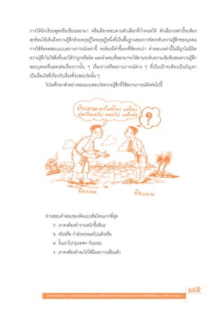 °“√„Àâπ—°‡√’¬πæŸ¥À√◊Õ‡¢’¬πÕÕ°¡“ À√◊Õ‡≈◊Õ°μÕ∫μ“¡μ—«‡≈◊Õ°∑’Ë°”Àπ¥„Àâ μ—«‡≈◊Õ°‡À≈à“π’È®–μâÕß
 –∑âÕπ„Àâ‡ÀÁπ∂÷ß§«“¡√Ÿâ ÷°¥â«¬∑ƒ…Æ’„¥∑ƒ…Æ’Àπ÷Ëß∑’Ë‡ªìπæ◊Èπ∞“π¢Õß°“√®—¥√–¥—∫§«“¡√Ÿâ ÷°¢Õß∫ÿ§§≈
°“√„™â¢âÕ∑¥ Õ∫·∫∫ ∂“π°“√≥å‡À≈à“π’È ®–μâÕß¡’§”™’È·®ß∑’Ë™—¥‡®π«à“ §”μÕ∫‡À≈à“π’È‰¡à¡’∂Ÿ°‰¡à¡’º‘¥
§«“¡√Ÿâ ÷°‰¡à„™à ‘Ëß∑’Ë∫Õ°‰¥â«à“∂Ÿ°À√◊Õº‘¥ ·≈–§”μÕ∫∑’ËÕÕ°¡“®–„Àâμ“¡√–¥—∫§«“¡‡¢â¡¢âπ¢Õß§«“¡√Ÿâ ÷°
¢Õß∫ÿ§§≈∑’Ë· ¥ßμàÕ‡√◊ËÕß√“«π—Èπ Ê ‡√◊ËÕß√“«À√◊Õ ∂“π°“√≥åμà“ß Ê ∑’Ë‡ªìπ‡ªÑ“®–μâÕß‡ªìπªí≠À“
‡ªìπ‡ß◊ËÕπ‰¢∑’Ë‡°’Ë¬«°—∫‡√◊ËÕß∑’Ë®– Õ∫«—¥π—Èπ Ê
           ‚ª√¥»÷°…“μ—«Õ¬à“ß¢Õß·∫∫ Õ∫«—¥§«“¡√Ÿâ ÷°∑’Ë„™â ∂“π°“√≥å¥—ßμàÕ‰ªπ’È




         ∑à“π™Õ∫§”μÕ∫¢Õß∑‘¥·∫π¢âÕ‰Àπ¡“°∑’Ë ÿ¥
             °. ‡√“§ßμâÕß∑”ß“πÀπ—°¢÷Èπ´‘π–
             ¢. ®√‘ßÀ√◊Õ °”≈—ß®–À¡¥‰ª·≈â«À√◊Õ
             §. ß—Èπ‡√“‰ª°√ÿß‡∑æœ °—π‡∂Õ–
             ß. ‡√“§ßμâÕß∑”Õ–‰√„Àâ¡’º≈∂“«√‡ ’¬·≈â«




         ·π«∑“ß°“√æ—≤π“ °“√«—¥·≈–ª√–‡¡‘π§ÿ≥≈—°…≥–Õ—πæ÷ßª√– ß§å μ“¡À≈—° Ÿμ√·°π°≈“ß°“√»÷°…“¢—Èπæ◊Èπ∞“π æÿ∑∏»—°√“™ ÚııÒ
                                                                                                                       175
 