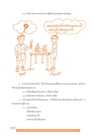 Ú.Ú μ—«Õ¬à“ß ∂“π°“√≥å∂“¡§«“¡√Ÿâ ÷°¢Õß∫ÿ§§≈μàÕ§«“¡¡’‡Àμÿº≈




         Û. π”‰ª∑¥≈Õß°—∫π—°‡√’¬π „Àâπ—°‡√’¬π≈ÕßμÕ∫‡æ◊ËÕ¥Ÿ°“√°√–®“¬¢Õß§”μÕ∫ ·≈â«π”¡“
®—¥∑”‡ªìπμ—«‡≈◊Õ°‚¥¬‡μ‘¡§”∂“¡
               Û.Ò π—°‡√’¬π™◊Ëπ™¡§”μÕ∫¢Õß ¢. ¢âÕ„¥¡“°∑’Ë ÿ¥
               Û.Ú π—°‡√’¬π™Õ∫§”μÕ∫¢Õß °. ¢âÕ„¥¡“°∑’Ë ÿ¥
         Ù. π”§”æŸ¥¢Õßπ—°‡√’¬π∑’Ë∑¥≈ÕßμÕ∫ ¡“„™â‡ªìπ§”μÕ∫‡ªìπμ—«‡≈◊Õ°μ“¡¢—ÈπμÕπμà“ß Ê
¢Õß√–¥—∫§«“¡√Ÿâ ÷° ‡™àπ
              Ù.Ò ‡¢“∑”∫àÕ¬‰À¡
                   ‰¡à¡’„§√ —Ëß‡¢“‡≈¬π–
                   ‡¢“‡ªìπμ—«Õ¬à“ß‰¥â
                   ‡¢“∑”Õ¬à“ßπ’È∑ÿ°‡√◊ËÕß·À≈–


184    ·π«∑“ß°“√æ—≤π“ °“√«—¥·≈–ª√–‡¡‘π§ÿ≥≈—°…≥–Õ—πæ÷ßª√– ß§å μ“¡À≈—° Ÿμ√·°π°≈“ß°“√»÷°…“¢—Èπæ◊Èπ∞“π æÿ∑∏»—°√“™ ÚııÒ
 