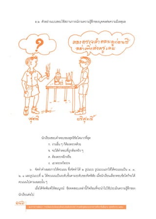 ı.Ú μ—«Õ¬à“ß·∫∫ Õ∫„™â ∂“π°“√≥å∂“¡§«“¡√Ÿâ ÷°¢Õß∫ÿ§§≈μàÕ§«“¡¡’‡Àμÿº≈




                     π—°‡√’¬π™Õ∫§”μÕ∫¢Õß ÿ∑∏‘¢âÕ„¥¡“°∑’Ë ÿ¥
                            °. ß“πÕ◊Ëπ Ê °ÁμâÕßμ√«®¥â«¬
                            ¢. ®–‰¥â§”μÕ∫∑’Ë∂Ÿ°μâÕß®√‘ß Ê
                            §. μâÕßμ√«®Õ’°À√◊Õ
                            ß. ‡Õ“μ√«®°Áμ√«®
          ˆ. ®—¥∑”§”‡©≈¬°“√„Àâ§–·ππ ´÷Ëß®—¥∑”‰¥â Ú √Ÿª·∫∫ √Ÿª·∫∫·√°„Àâ‰¥â§–·ππ‡ªìπ Ù, Û,
Ú, Ò ·≈–√Ÿª·∫∫∑’Ë Ú ‰¥â§–·ππ‡ªìπ√–¥—∫¢—Èπμ“¡√–¥—∫¢Õß®‘μæ‘ —¬ ‡¡◊ËÕπ—°‡√’¬π‡≈◊Õ°μÕ∫¢âÕ„¥°Á®–‰¥â
§–·ππ‰ªμ“¡‡©≈¬π—Èπ Ê
              ‡¡◊ËÕ‰¥â®—¥æ‘¡æå„Àâ ¡∫Ÿ√≥å ¢âÕ∑¥ Õ∫‡À≈à“π’È°Áæ√âÕ¡∑’Ë®–π”‰ª„™âª√–‡¡‘π§«“¡√Ÿâ ÷°¢Õß
π—°‡√’¬πμàÕ‰ª
186     ·π«∑“ß°“√æ—≤π“ °“√«—¥·≈–ª√–‡¡‘π§ÿ≥≈—°…≥–Õ—πæ÷ßª√– ß§å μ“¡À≈—° Ÿμ√·°π°≈“ß°“√»÷°…“¢—Èπæ◊Èπ∞“π æÿ∑∏»—°√“™ ÚııÒ
 