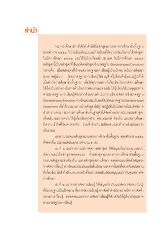 §”π”
                   °√–∑√«ß»÷°…“∏‘°“√‰¥â¡’§” —Ëß„Àâ„™âÀ≈—° Ÿμ√·°π°≈“ß°“√»÷°…“¢—Èπæ◊Èπ∞“π
       æÿ∑∏»—°√“™ ÚııÒ „π‚√ß‡√’¬πμâπ·∫∫·≈–‚√ß‡√’¬π∑’Ë¡’§«“¡æ√âÕ¡„π°“√„™âÀ≈—° Ÿμ√
       „πªï ° “√»÷ ° …“ ÚııÚ ·≈–„™â „ π‚√ß‡√’ ¬ π∑—Ë « ª√–‡∑» „πªï ° “√»÷ ° …“ ÚııÛ
       À≈—° Ÿμ√π’È‡ªìπÀ≈—° Ÿμ√∑’Ë„™â·π«§‘¥À≈—° Ÿμ√Õ‘ß¡“μ√∞“π (Standards-based Curriculum)
       °≈à“«§◊Õ ‡ªìπÀ≈—° Ÿμ√∑’Ë°”Àπ¥¡“μ√∞“π°“√‡√’¬π√Ÿâ‡ªìπ‡ªÑ“À¡“¬„π°“√æ—≤π“
       §ÿ ≥ ¿“æºŸâ ‡ √’ ¬ π ‚¥¬¡“μ√∞“π°“√‡√’ ¬ π√Ÿâ ‰ ¥â √ –∫ÿ  ‘Ë ß ∑’Ë ºŸâ ‡ √’ ¬ πæ÷ ß √Ÿâ · ≈–ªØ‘ ∫— μ‘ ‰ ¥â
       ‡¡◊ËÕ ”‡√Á®°“√»÷°…“¢—Èπæ◊Èπ∞“π ‡æ◊ËÕ„Àâ∑ÿ°¿“§ à«π∑’Ë‡°’Ë¬«¢âÕß„π°“√®—¥°“√»÷°…“
       ‰¥â¬÷¥‡ªìπ·π«∑“ß„π°“√¥”‡π‘π°“√æ—≤π“·≈– àß‡ √‘¡„ÀâºŸâ‡√’¬π‰¥â∫√√≈ÿ§ÿ≥¿“æ
       μ“¡¡“μ√∞“π°“√‡√’ ¬ π√Ÿâ ¥— ß °≈à “ «¥â « ¬°“√¥”‡π‘ π °“√∫√‘ À “√®— ¥ °“√Õ‘ ß ¡“μ√∞“π
       (Standards-based Instruction) °“√«—¥·≈–ª√–‡¡‘πº≈∑’ –∑âÕπ¡“μ√∞“π (Standards-based
                                                            Ë
       Assessment) ‡æ◊Õ„Àâ°√–∫«π°“√π”À≈—° Ÿμ√‰ª Ÿ°“√ªØ‘∫μ‡‘ ªìπ‰ªÕ¬à“ß¡’ª√– ‘∑∏‘¿“æ
                           Ë                            à           —
        ”π—°ß“π§≥–°√√¡°“√°“√»÷°…“¢—Èπæ◊Èπ∞“π®÷ß‰¥â®—¥∑”‡Õ° “√ª√–°Õ∫À≈—° Ÿμ√
       ‡æ◊ËÕÕ∏‘∫“¬¢¬“¬§«“¡„ÀâºŸâ‡°’Ë¬«¢âÕß∑ÿ°ΩÉ“¬ ∑—Èß√–¥—∫™“μ‘ ∑âÕß∂‘Ëπ ·≈– ∂“π»÷°…“
       ¡’§«“¡‡¢â“„®∑’Ë™—¥‡®πμ√ß°—π √«¡∑—Èß√à«¡°—π√—∫º‘¥™Õ∫·≈–∑”ß“π√à«¡°—πÕ¬à“ß
       ‡ªìπ√–∫∫
                   ‡Õ° “√ª√–°Õ∫À≈—° Ÿμ√·°π°≈“ß°“√»÷°…“¢—Èπæ◊Èπ∞“π æÿ∑∏»—°√“™ ÚııÒ
       ∑’Ë®—¥∑”¢÷Èπ ª√–°Õ∫¥â«¬‡Õ° “√®”π«π ı ‡≈à¡
                   ‡≈à¡∑’Ë Ò ·π«∑“ß°“√∫√‘À“√®—¥°“√À≈—° Ÿμ√ „Àâ¢âÕ¡Ÿ≈‡°’Ë¬«°—∫°√–∫«π°“√
       æ— ≤ π“·≈–„™â À ≈— °  Ÿ μ √μ≈Õ¥·π« ∑—È ß À≈— °  Ÿ μ √·°π°≈“ß°“√»÷ ° …“¢—È π æ◊È π ∞“π
       °√Õ∫À≈—° Ÿμ√√–¥—∫∑âÕß∂‘Ëπ ·≈–À≈—° Ÿμ√ ∂“π»÷°…“ μ≈Õ¥®π·π«§‘¥ ”§—≠¢Õß
       °“√®—¥°“√‡√’¬π√Ÿâ °“√«—¥·≈–ª√–‡¡‘πº≈„π™—Èπ‡√’¬π πÕ°®“°π—Èπ¬—ß ◊ËÕ “√°—∫Àπà«¬ß“π
       ∑’Ë‡°’Ë¬«¢âÕß„Àâ‡¢â“„®∂÷ß∫∑∫“∑Àπâ“∑’Ë„π°“√ àß‡ √‘¡ π—∫ πÿπ·≈–°”°—∫¥Ÿ·≈°“√®—¥
       °“√»÷°…“
                   ‡≈à¡∑’Ë Ú ·π«∑“ß°“√®—¥°“√‡√’¬π√Ÿâ „Àâ¢âÕ¡Ÿ≈‡°’Ë¬«°—∫·π«§‘¥°“√®—¥°“√‡√’¬π√Ÿâ
       ∑’Ë¡’¡“μ√∞“π‡ªìπ‡ªÑ“À¡“¬  ◊ËÕ°“√®—¥°“√‡√’¬π√Ÿâ °“√®—¥∑”§”Õ∏‘∫“¬√“¬«‘™“ °“√®—¥∑”
       Àπà«¬°“√‡√’¬π√Ÿâ μ≈Õ¥®π·π«∑“ß°“√®—¥°“√‡√’¬π√Ÿâ∑’Ë àß‡ √‘¡„ÀâºŸâ‡√’¬π¡’§ÿ≥¿“æ
       μ“¡¡“μ√∞“π°“√‡√’¬π√Ÿâ
 