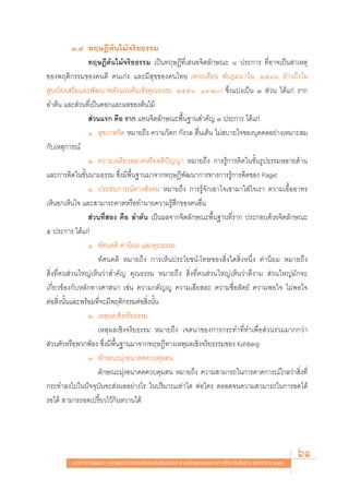 Û.Ù ∑ƒ…Æ’μâπ‰¡â®√‘¬∏√√¡
                 ∑ƒ…Æ’μâπ‰¡â®√‘¬∏√√¡ ‡ªìπ∑ƒ…Æ’∑’Ë‡ πÕ®‘μ≈—°…≥– ¯ ª√–°“√ ∑’ËÕ“®‡ªìπ “‡Àμÿ
¢Õßæƒμ‘°√√¡¢Õß§π¥’ §π‡°àß ·≈–¡’ ÿ¢¢Õß§π‰∑¬ (¥«ß‡¥◊Õπ æ—π∏ÿ¡π“«‘π, ÚıÛˆ Õâ“ß∂÷ß„π
»Ÿπ¬å àß‡ √‘¡·≈–æ—≤π“æ≈—ß·ºàπ¥‘π‡™‘ß§ÿ≥∏√√¡, ÚııÒ: Ò˘-Ú) ´÷Ëß·∫àß‡ªìπ Û  à«π ‰¥â·°à √“°
≈”μâπ ·≈– à«π∑’Ë‡ªìπ¥Õ°·≈–º≈¢Õßμâπ‰¡â
                  à«π·√° §◊Õ √“° ·∑π®‘μ≈—°…≥–æ◊Èπ∞“π ”§—≠ Û ª√–°“√ ‰¥â·°à
                 Ò.  ÿ¢¿“æ®‘μ À¡“¬∂÷ß §«“¡«‘μ° °—ß«≈ μ◊Ëπ‡μâπ ‰¡à ∫“¬„®¢Õß∫ÿ§§≈Õ¬à“ß‡À¡“– ¡
°—∫‡Àμÿ°“√≥å
                 Ú. §«“¡‡©≈’¬«©≈“¥À√◊Õ μ‘ªí≠≠“ À¡“¬∂÷ß °“√√Ÿâ°“√§‘¥„π¢—Èπ√Ÿª∏√√¡À≈“¬¥â“π
·≈–°“√§‘¥„π¢—Èππ“¡∏√√¡ ´÷Ëß¡’æ◊Èπ∞“π¡“®“°∑ƒ…Æ’æ—≤π“°“√∑“ß°“√√Ÿâ°“√§‘¥¢Õß Piaget
                 Û. ª√– ∫°“√≥å∑“ß —ß§¡ À¡“¬∂÷ß °“√√Ÿâ®—°‡Õ“„®‡¢“¡“„ à„®‡√“ §«“¡‡Õ◊ÈÕÕ“∑√
‡ÀÁπÕ°‡ÀÁπ„® ·≈– “¡“√∂§“¥À√◊Õ∑”π“¬§«“¡√Ÿâ ÷°¢Õß§πÕ◊Ëπ
                  à«π∑’Ë Õß §◊Õ ≈”μâπ ‡ªìπº≈®“°®‘μ≈—°…≥–æ◊Èπ∞“π∑’Ë√“° ª√–°Õ∫¥â«¬®‘μ≈—°…≥–
ı ª√–°“√ ‰¥â·°à
                 Ò. ∑—»π§μ‘ §à“π‘¬¡ ·≈–§ÿ≥∏√√¡
                    ∑—»π§μ‘ À¡“¬∂÷ß °“√‡ÀÁπª√–‚¬™πå-‚∑…¢Õß ‘Ëß„¥ ‘ËßÀπ÷Ëß §à“π‘¬¡ À¡“¬∂÷ß
 ‘Ëß∑’Ë§π à«π„À≠à‡ÀÁπ«à“ ”§—≠ §ÿ≥∏√√¡ À¡“¬∂÷ß  ‘Ëß∑’Ë§π à«π„À≠à‡ÀÁπ«à“¥’ß“¡  à«π„À≠à¡—°®–
‡°’Ë¬«¢âÕß°—∫À≈—°∑“ß»“ π“ ‡™àπ §«“¡°μ—≠êŸ §«“¡‡ ’¬ ≈– §«“¡´◊ËÕ —μ¬å §«“¡æÕ„® ‰¡àæÕ„®
μàÕ ‘Ëßπ—Èπ·≈–æ√âÕ¡∑’Ë®–¡’æƒμ‘°√√¡μàÕ ‘Ëßπ—Èπ
                 Ú. ‡Àμÿº≈‡™‘ß®√‘¬∏√√¡
                    ‡Àμÿº≈‡™‘ß®√‘¬∏√√¡ À¡“¬∂÷ß ‡®μπ“¢Õß°“√°√–∑”∑’Ë∑”‡æ◊ËÕ à«π√«¡¡“°°«à“
 à«πμ—«À√◊Õæ«°æâÕß ´÷Ëß¡’æ◊Èπ∞“π¡“®“°∑ƒ…Æ’∑“ß‡Àμÿº≈‡™‘ß®√‘¬∏√√¡¢Õß Kohlberg
                 Û. ≈—°…≥–¡ÿàßÕπ“§μ§«∫§ÿ¡μπ
                    ≈—°…≥–¡ÿàßÕπ“§μ§«∫§ÿ¡μπ À¡“¬∂÷ß §«“¡ “¡“√∂„π°“√§“¥°“√≥å‰°≈«à“ ‘Ëß∑’Ë
°√–∑”≈ß‰ª„πªí®®ÿ∫—π®– àßº≈Õ¬à“ß‰√ „πª√‘¡“≥‡∑à“„¥ μàÕ„§√ μ≈Õ¥®π§«“¡ “¡“√∂„π°“√Õ¥‰¥â
√Õ‰¥â  “¡“√∂Õ¥‡ª√’È¬«‰«â°‘πÀ«“π‰¥â




         ·π«∑“ß°“√æ—≤π“ °“√«—¥·≈–ª√–‡¡‘π§ÿ≥≈—°…≥–Õ—πæ÷ßª√– ß§å μ“¡À≈—° Ÿμ√·°π°≈“ß°“√»÷°…“¢—Èπæ◊Èπ∞“π æÿ∑∏»—°√“™ ÚııÒ
                                                                                                                       61
 