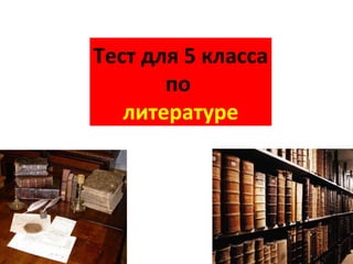 Тест для 5 класса
       по
   литературе
 