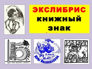 ЭКСЛИБРИС
Назовите то, что
 книжный
 изображено, и
     дайте
     знак
  определение
 