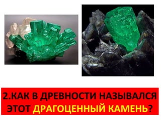 2.КАК В ДРЕВНОСТИ НАЗЫВАЛСЯ
 ЭТОТ ДРАГОЦЕННЫЙ КАМЕНЬ?
 